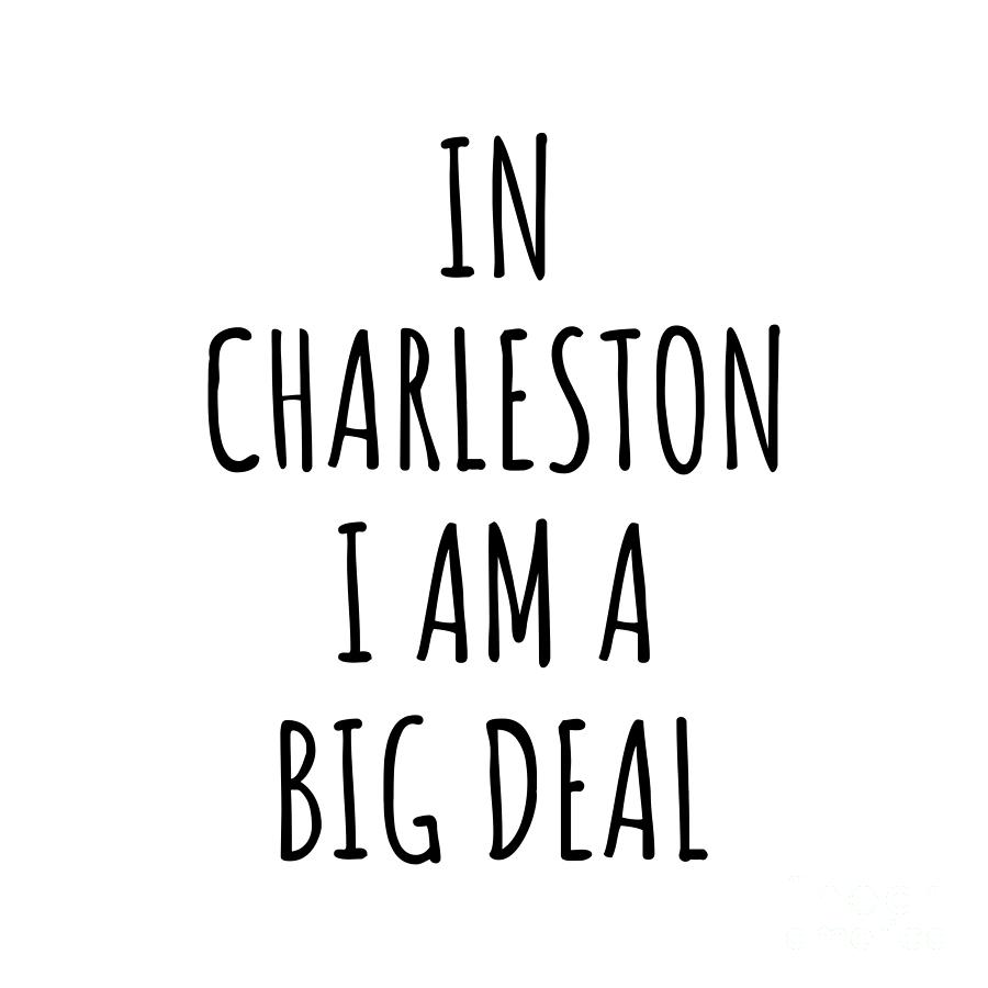 City Digital Art - In Charleston Im A Big Deal Funny Gift for City Lover Men Women Citizen Pride  by Jeff Creation