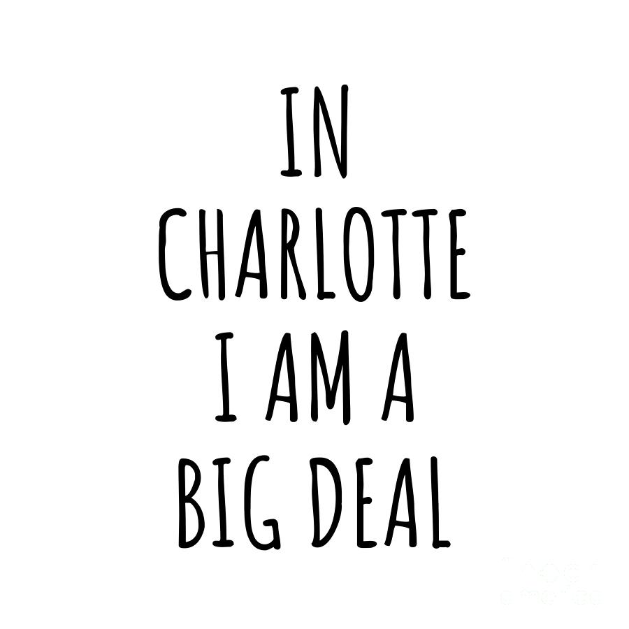 Charlotte Digital Art - In Charlotte Im A Big Deal Funny Gift for City Lover Men Women Citizen Pride  by Jeff Creation