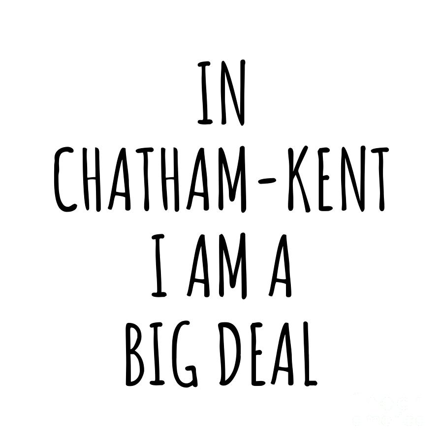 City Digital Art - In Chatham-Kent Im A Big Deal Funny Gift for City Lover Men Women Citizen Pride  by Jeff Creation