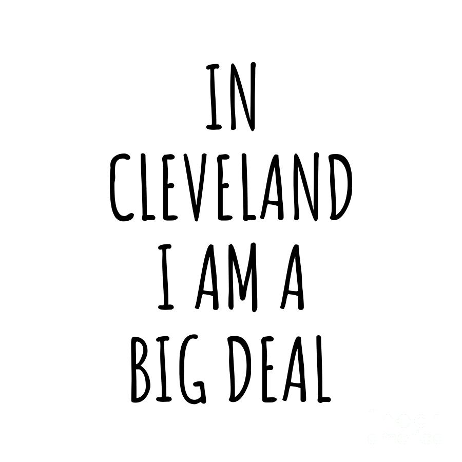 Cleveland Digital Art - In Cleveland Im A Big Deal Funny Gift for City Lover Men Women Citizen Pride  by Jeff Creation