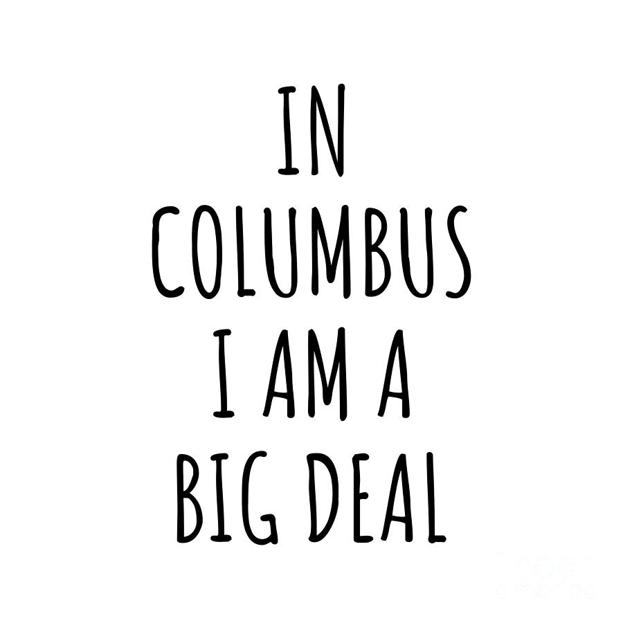 Columbus Digital Art - In Columbus Im A Big Deal Funny Gift for City Lover Men Women Citizen Pride  by Jeff Creation