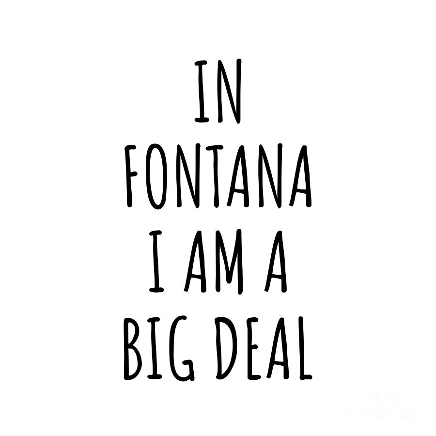 City Digital Art - In Fontana Im A Big Deal Funny Gift for City Lover Men Women Citizen Pride  by Jeff Creation