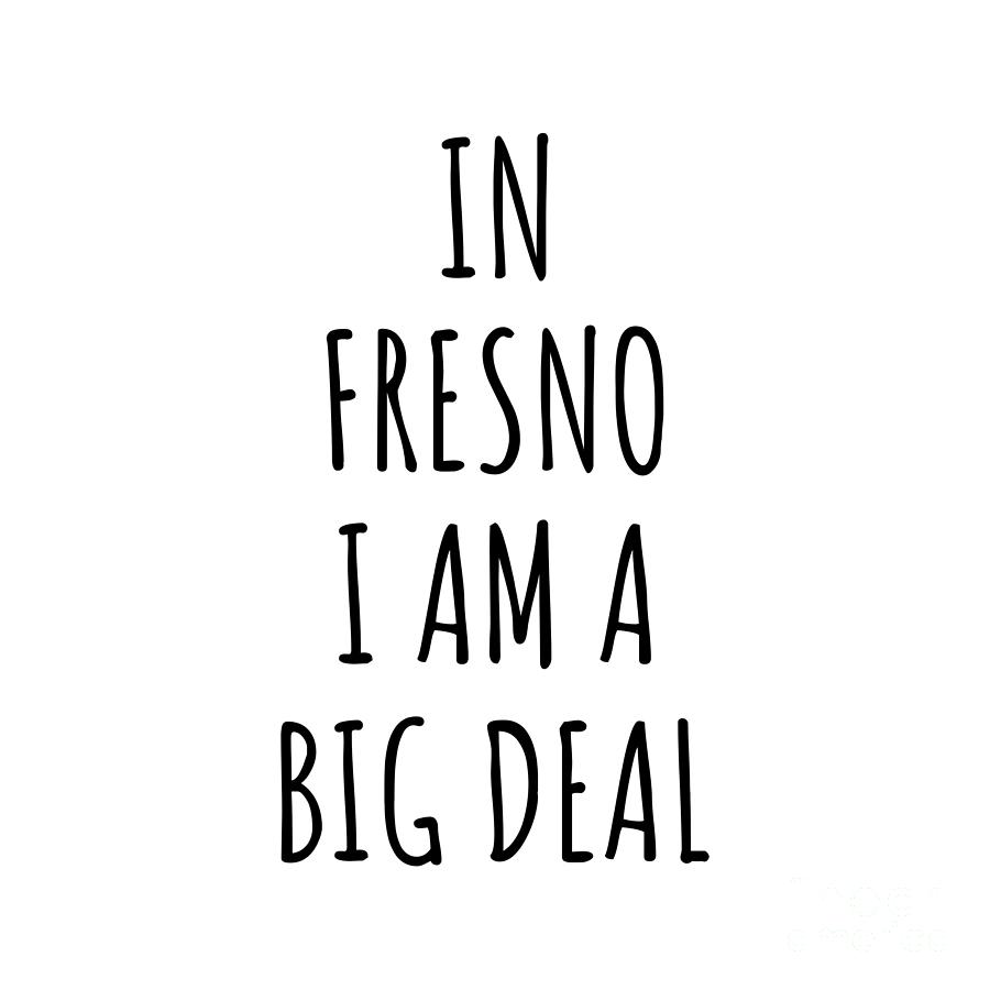Fresno Digital Art - In Fresno Im A Big Deal Funny Gift for City Lover Men Women Citizen Pride  by Jeff Creation
