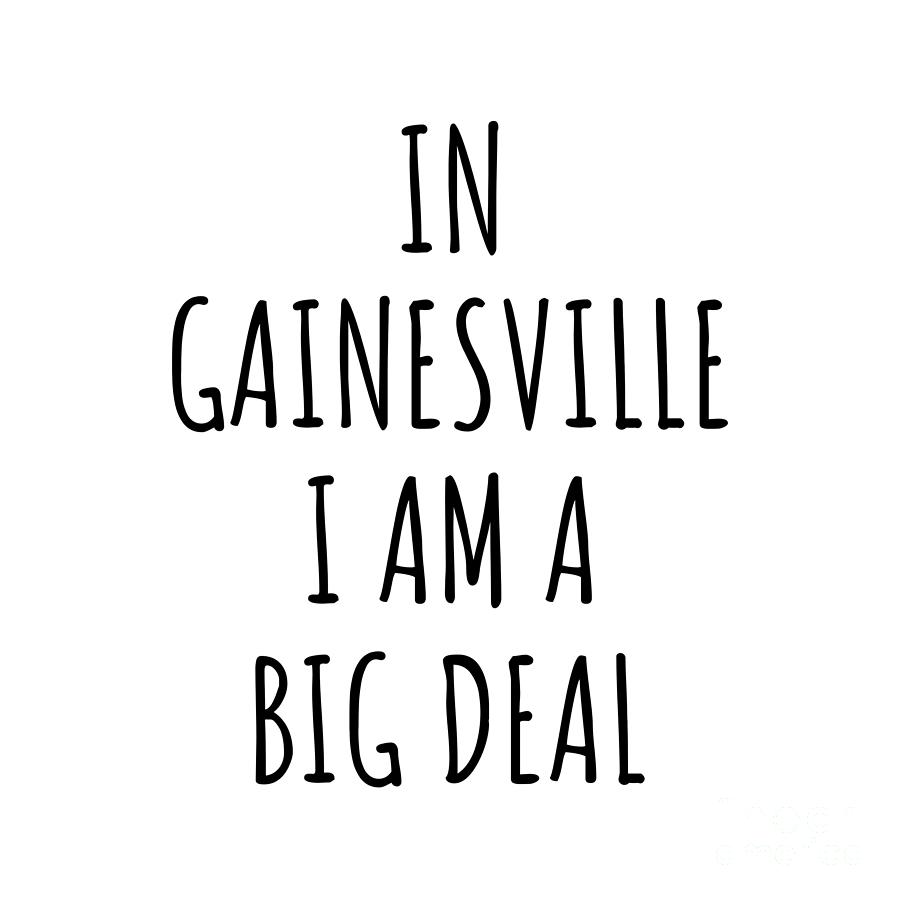 Gainesville Digital Art - In Gainesville Im A Big Deal Funny Gift for City Lover Men Women Citizen Pride  by Jeff Creation