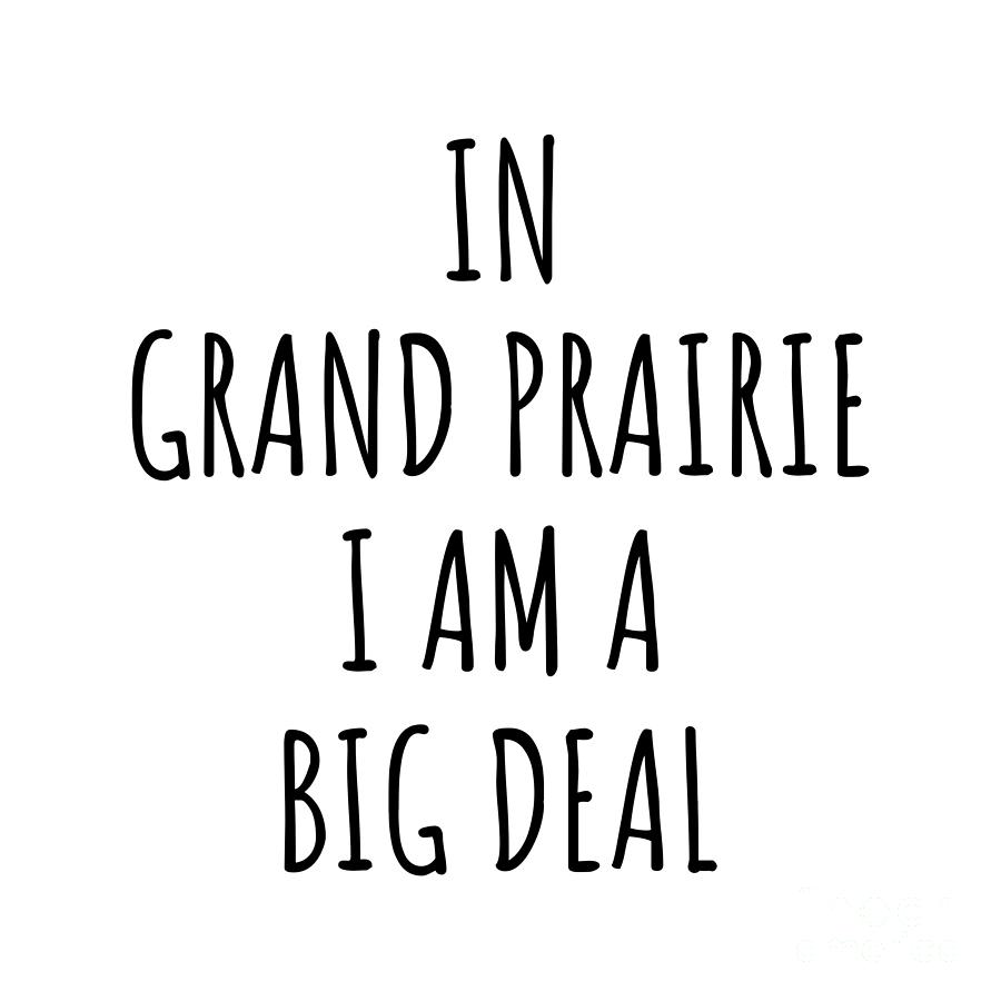 City Digital Art - In Grand Prairie Im A Big Deal Funny Gift for City Lover Men Women Citizen Pride  by Jeff Creation