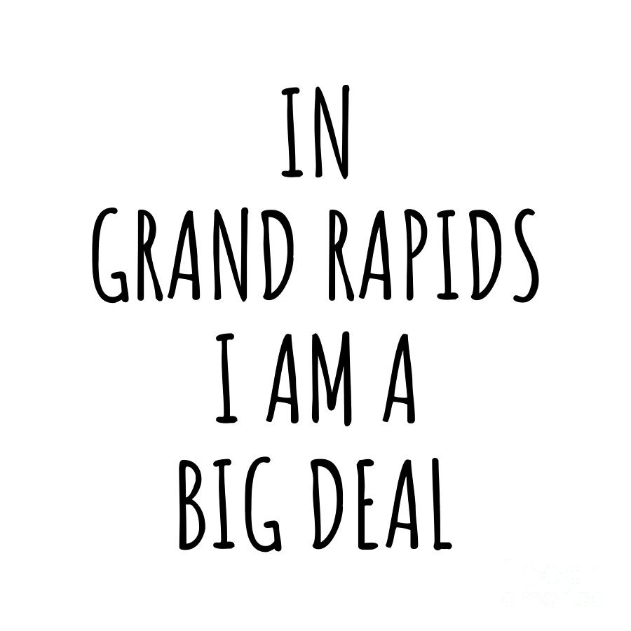 Grand Rapids Digital Art - In Grand Rapids Im A Big Deal Funny Gift for City Lover Men Women Citizen Pride  by Jeff Creation