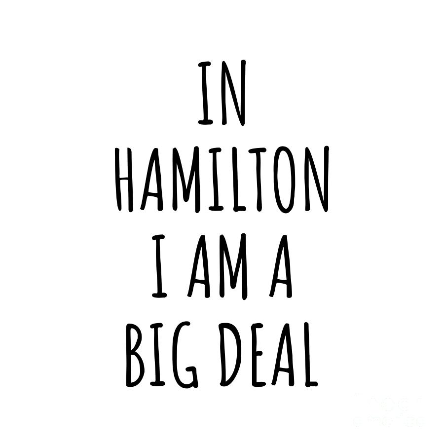 City Digital Art - In Hamilton Im A Big Deal Funny Gift for City Lover Men Women Citizen Pride  by Jeff Creation