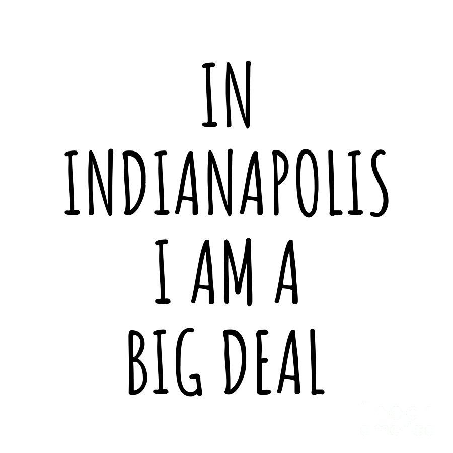 Indianapolis Digital Art - In Indianapolis Im A Big Deal Funny Gift for City Lover Men Women Citizen Pride  by Jeff Creation
