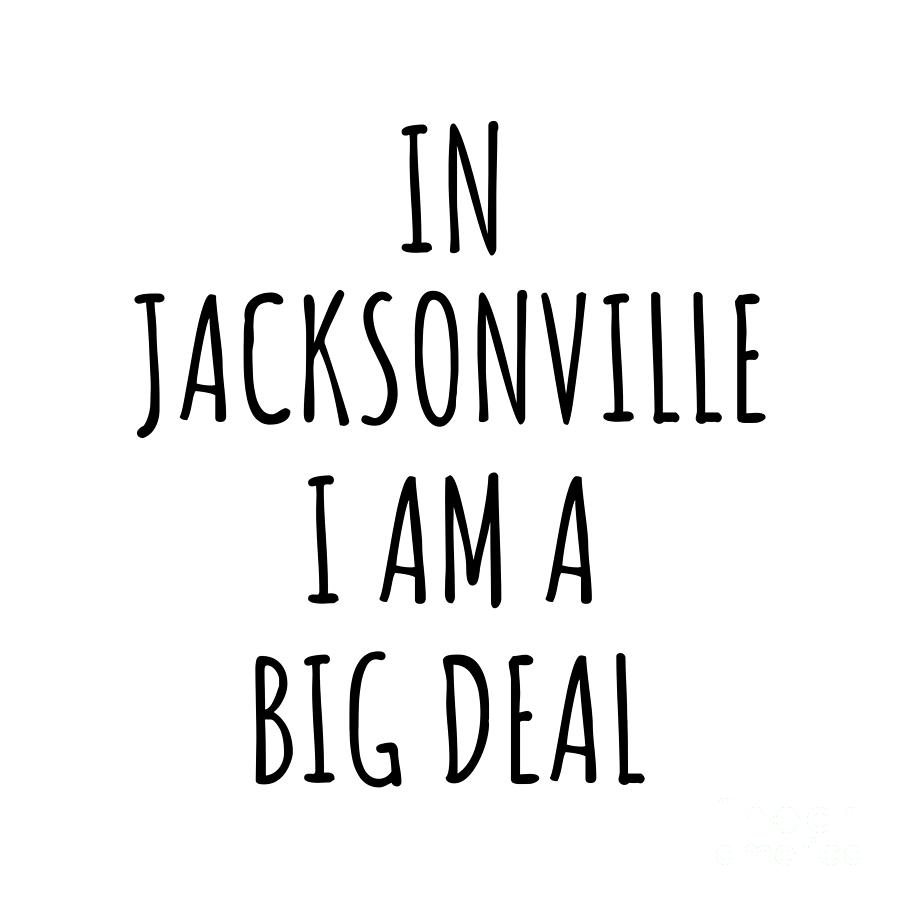 Jacksonville Digital Art - In Jacksonville Im A Big Deal Funny Gift for City Lover Men Women Citizen Pride  by Jeff Creation