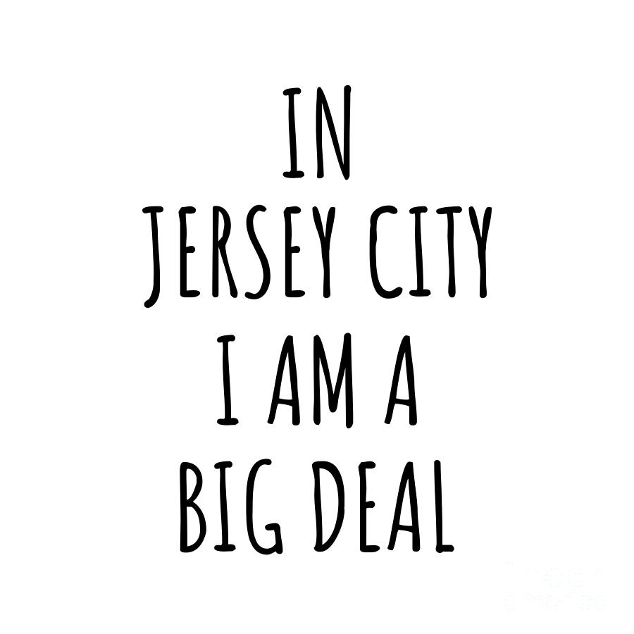 Jersey City Digital Art - In Jersey City Im A Big Deal Funny Gift for City Lover Men Women Citizen Pride  by Jeff Creation