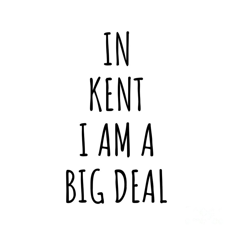 City Digital Art - In Kent Im A Big Deal Funny Gift for City Lover Men Women Citizen Pride  by Jeff Creation