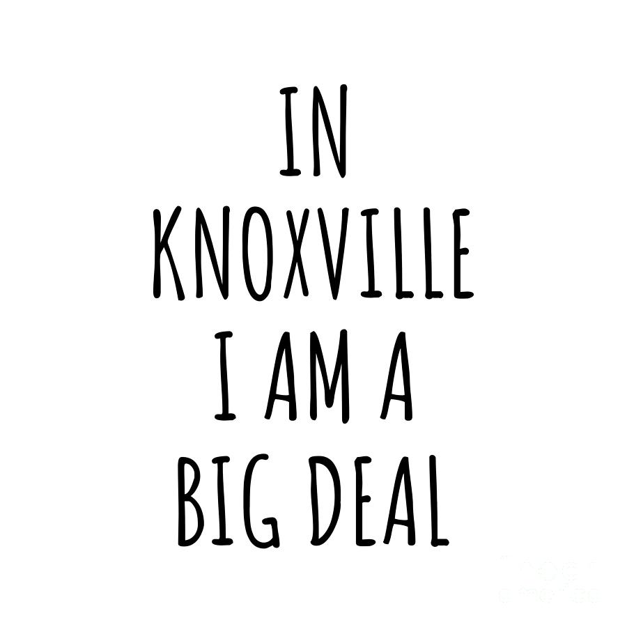 Knoxville Digital Art - In Knoxville Im A Big Deal Funny Gift for City Lover Men Women Citizen Pride  by Jeff Creation