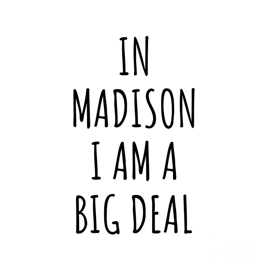 Madison Digital Art - In Madison Im A Big Deal Funny Gift for City Lover Men Women Citizen Pride  by Jeff Creation