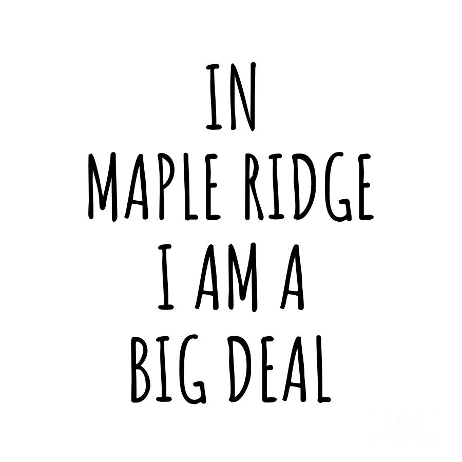 City Digital Art - In Maple Ridge Im A Big Deal Funny Gift for City Lover Men Women Citizen Pride  by Jeff Creation