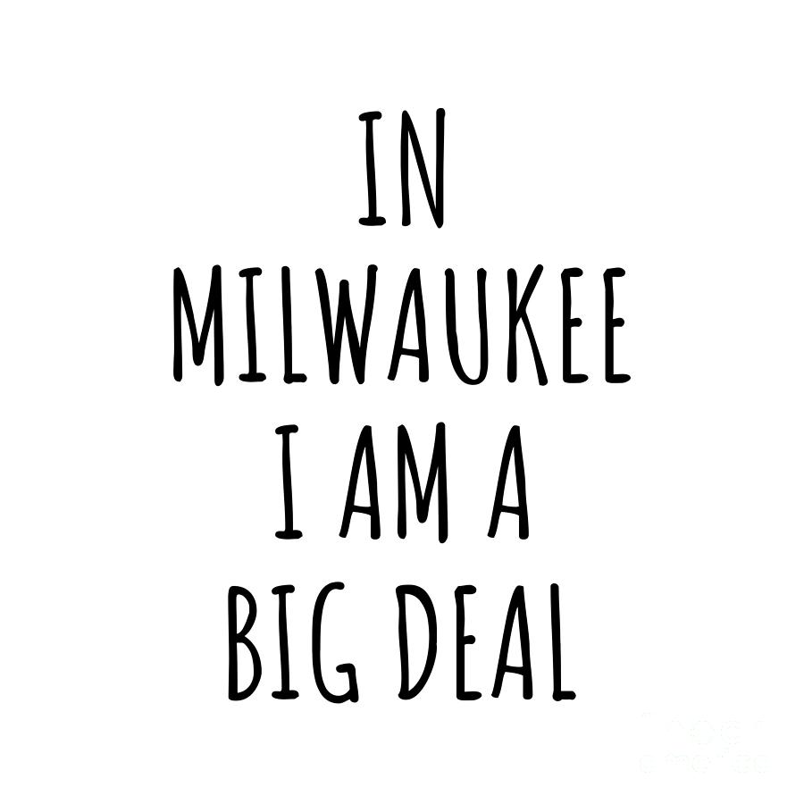 Milwaukee Digital Art - In Milwaukee Im A Big Deal Funny Gift for City Lover Men Women Citizen Pride  by Jeff Creation