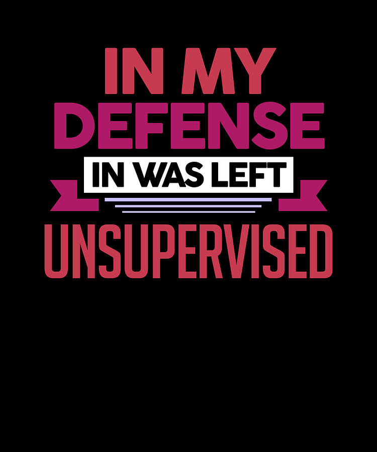 In My Defense I Was Left Unsupervised Digital Art by Passion Loft