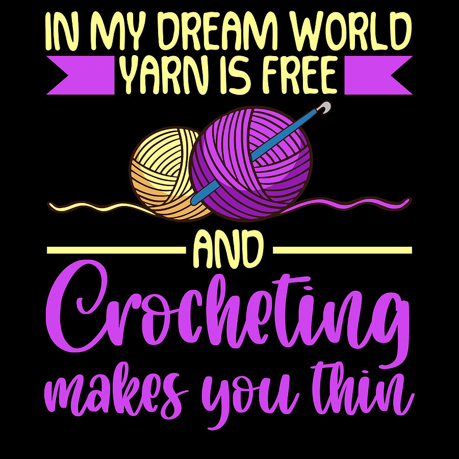 In My Dream World Yarn Is Free And Crocheting Makes You Thin Crochet ...