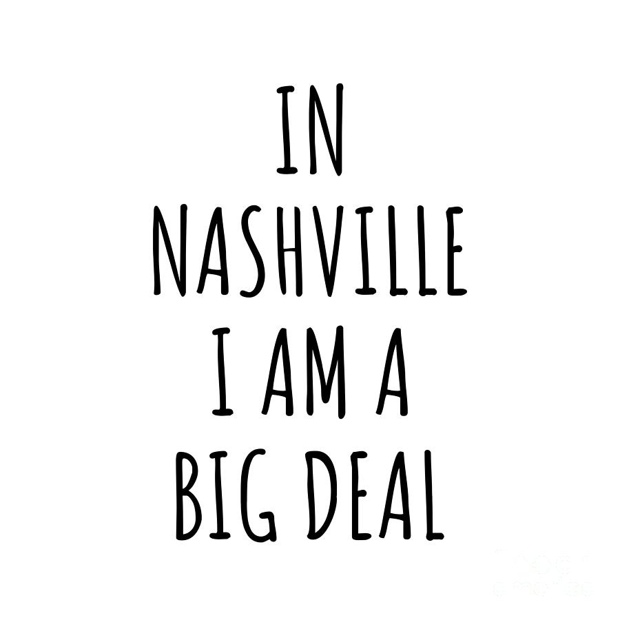 Nashville Digital Art - In Nashville Im A Big Deal Funny Gift for City Lover Men Women Citizen Pride  by Jeff Creation