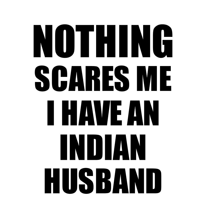 Indian Husband Funny Valentine Gift For Wife My Spouse Wifey Her India  Hubby Gag Nothing Scares Me Digital Art by Funny Gift Ideas - Fine Art  America