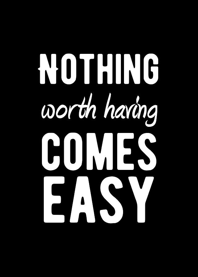 Inspirational - Nothing Worth Having Comes Easy Quote Digital Art by ...