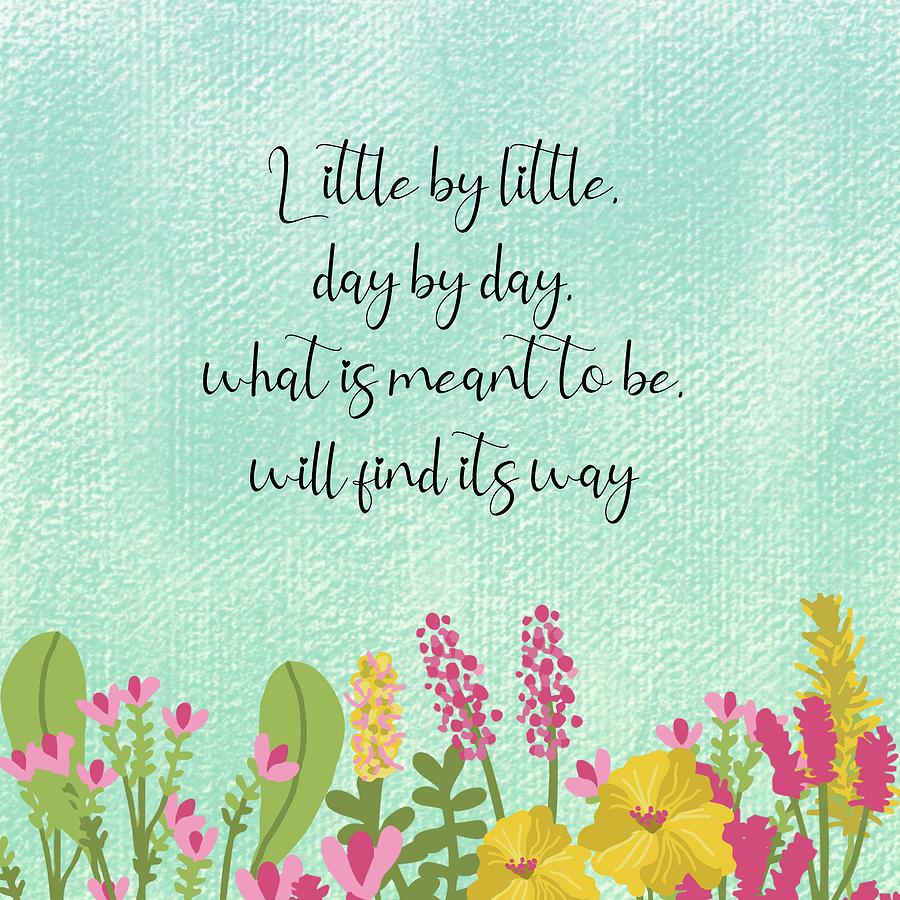 Inspirational quote - Little by little day by day what is meant to be will find its way Mixed ...