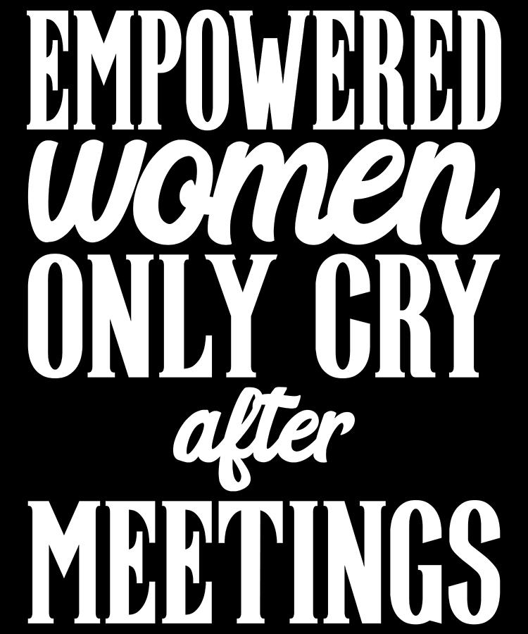 Inspirational Womens Gifts Empowered Women Only Cry After Meetings Women  Drawing by Kanig Designs - Fine Art America