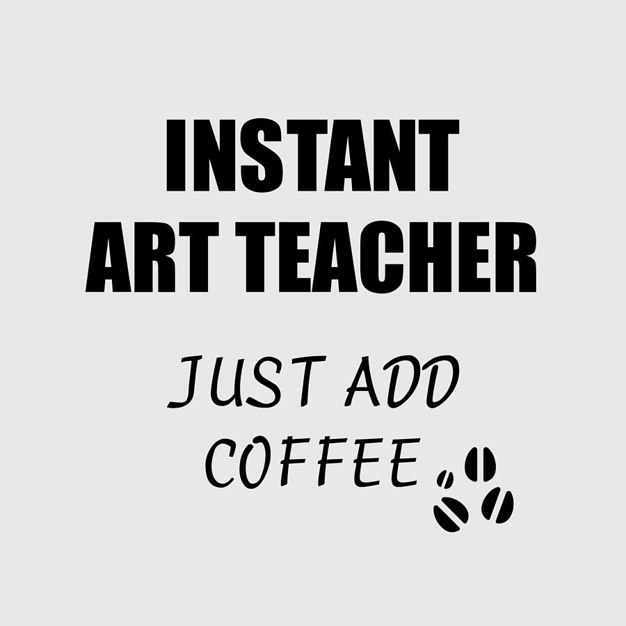 Instant Art Teacher Just Add Coffee Funny Coworker Gift Idea Office Joke  Digital Art by Funny Gift Ideas - Fine Art America