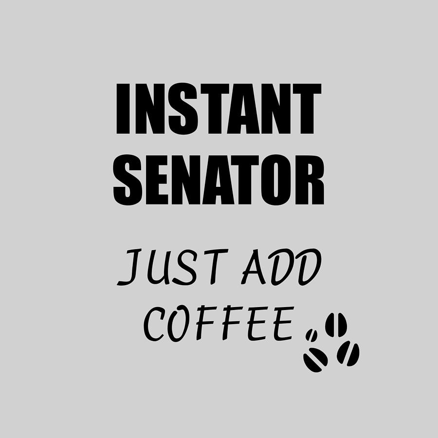 Coffee Digital Art - Instant Senator Just Add Coffee Funny Coworker Gift Idea Office Joke by Jeff Creation
