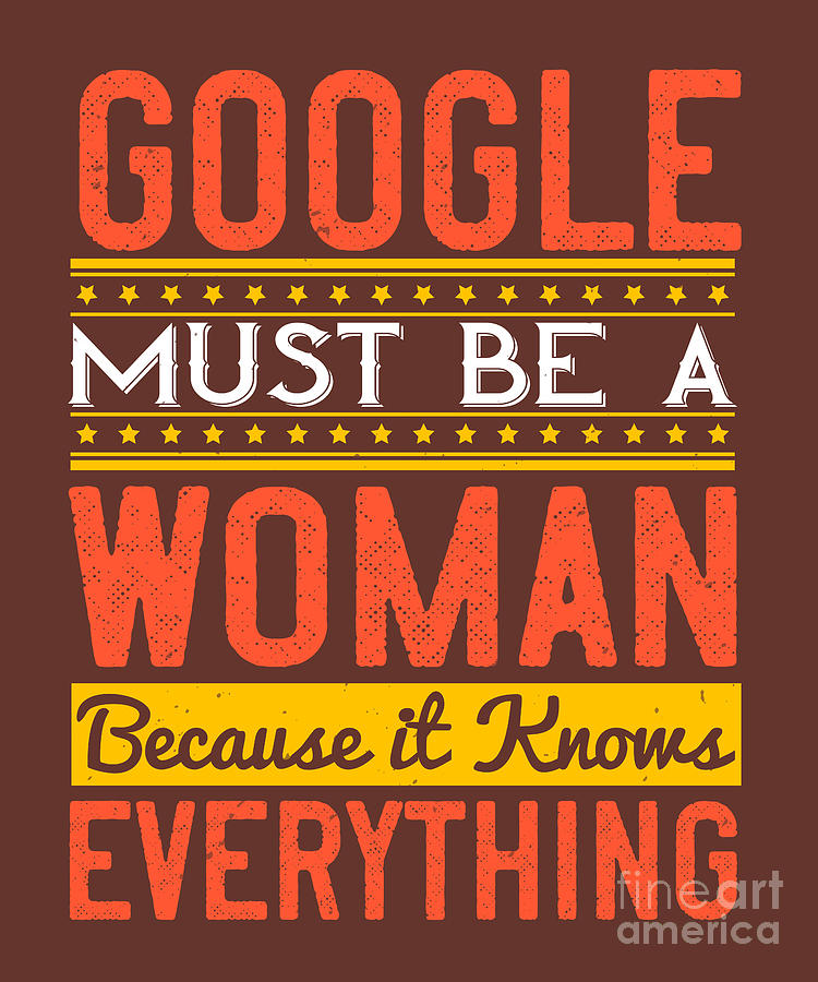Internet Digital Art - Internet Geek Gift Google Must Be A Woman Because It Knows Everything by Jeff Creation