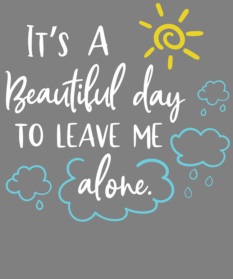 Its A Beautiful Day To Leave Me Alone Digital Art By Stacy Mccafferty