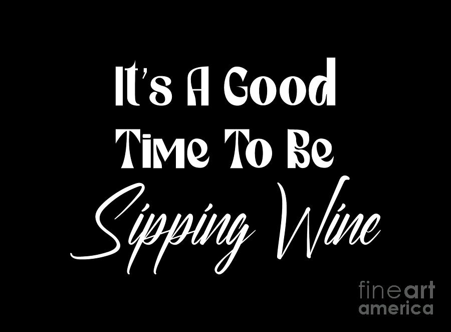 Its A Good Time To Be Sipping Wine, Wine Shirts, Wine Shirts Funny, Funny Wine Shirts,  Digital Art by David Millenheft