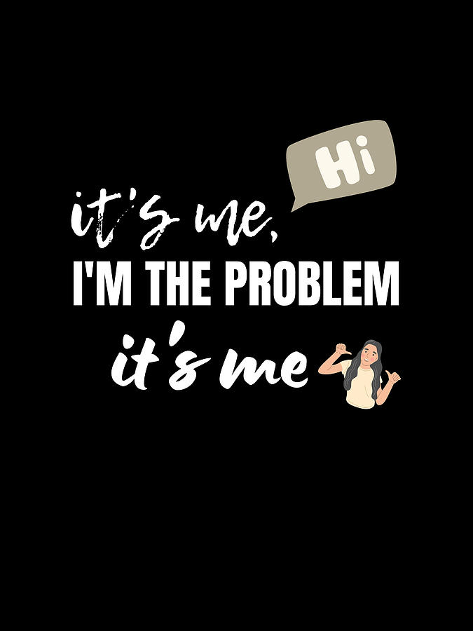 It's Me Hi I'm The Problem It's Me Digital Art by Mounirov Design ...