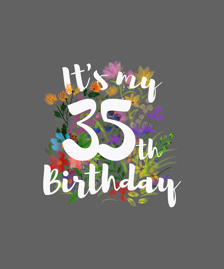 Its My 35th Happy Birthday Funny Flower Floral Gift Shirt TShirt Digital  Art by Julie Hurst - Pixels