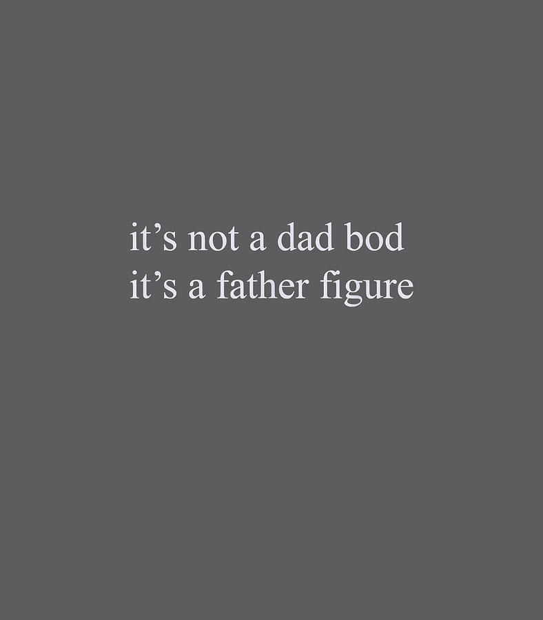 Its not a dad bod its a father figure Digital Art by Thomaw Fearn ...