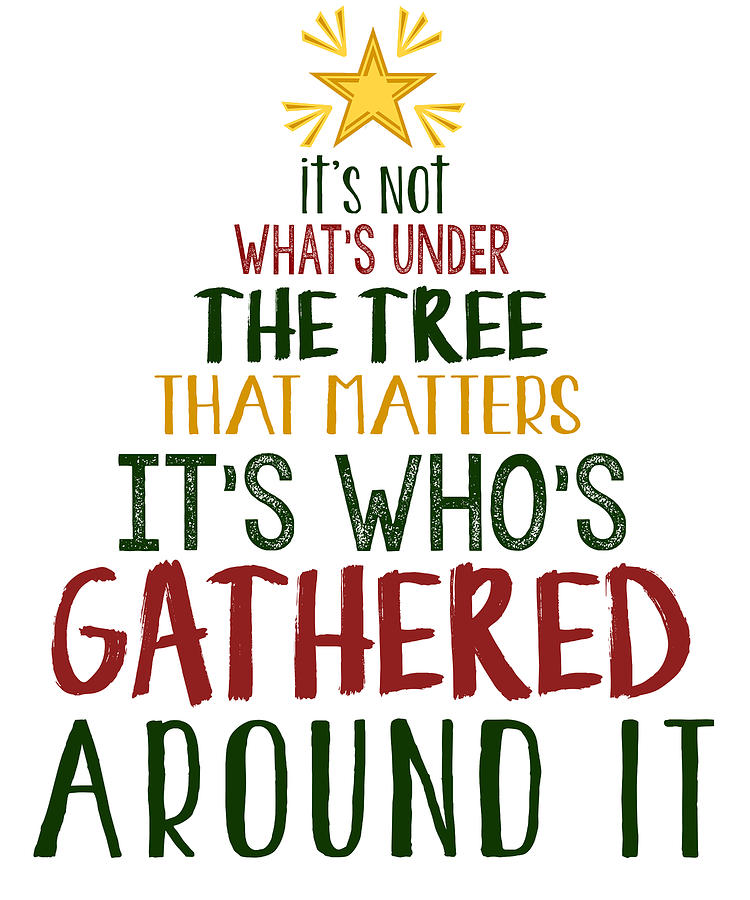 Its Not Whats Under The Tree That Matters Its Whos Gathered Around It