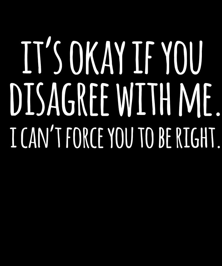 Its Okay If You Disagree With Me Funny Quote Digital Art by Flippin Sweet Gear