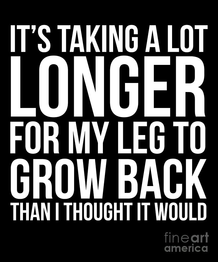 ItS Taking A Lot Longer For My Leg To Grow Back Drawing by Noirty ...