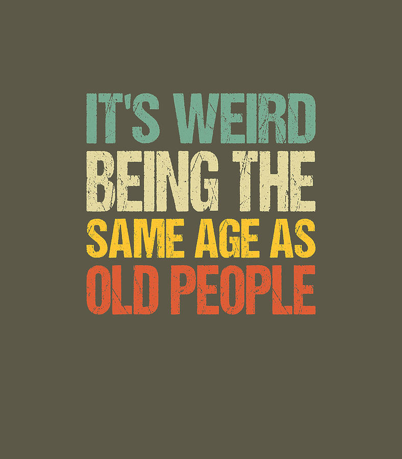 It's Weird Being The Same Age As Old People Digital Art by Andrew Zappo ...