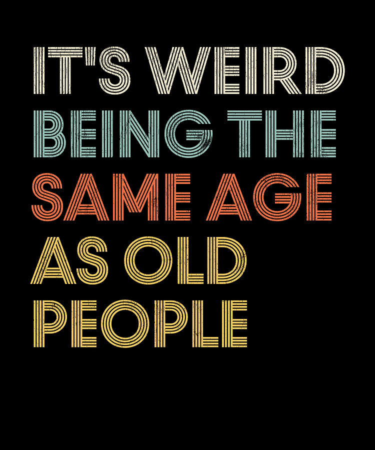 Its Weird Being The Same Age As Old People Retro Sarcastic Digital Art ...