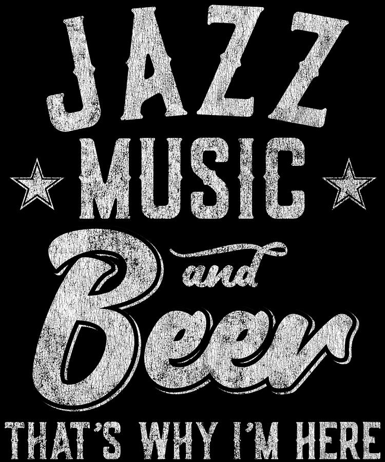 Jazz Music and Beer Thats Why Im Here Digital Art by Flippin Sweet Gear