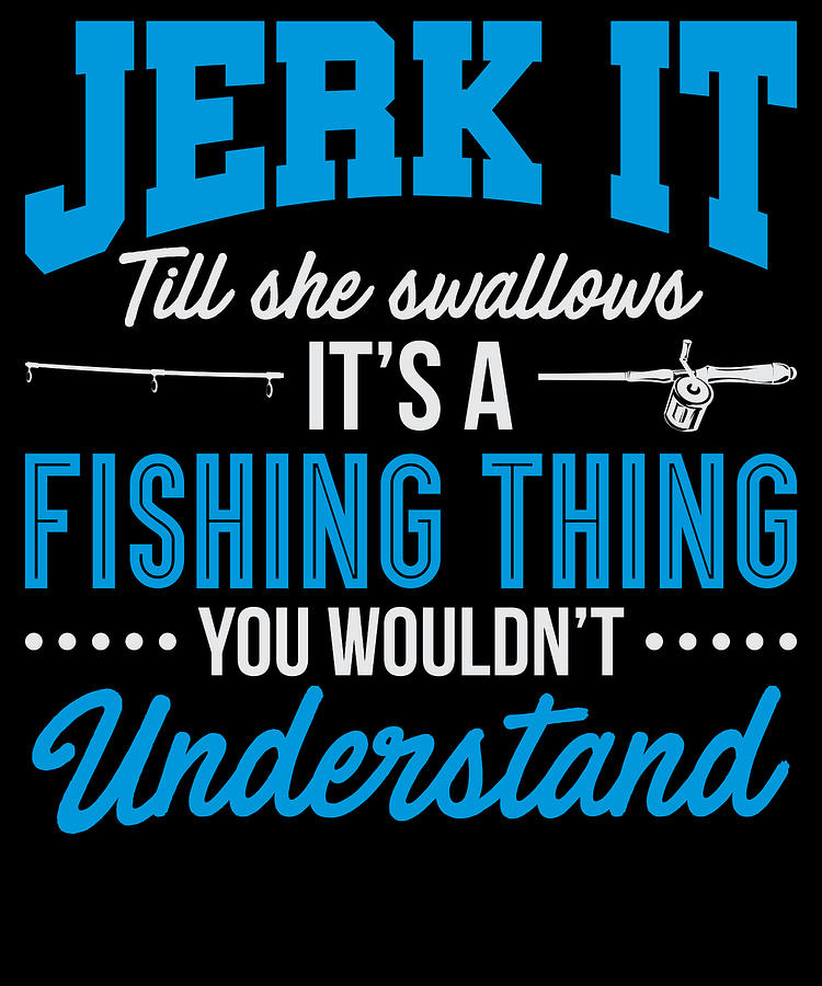 Jerk It Till She Swallows It's A Fishing Thing Funny Fish T-Shirt Men