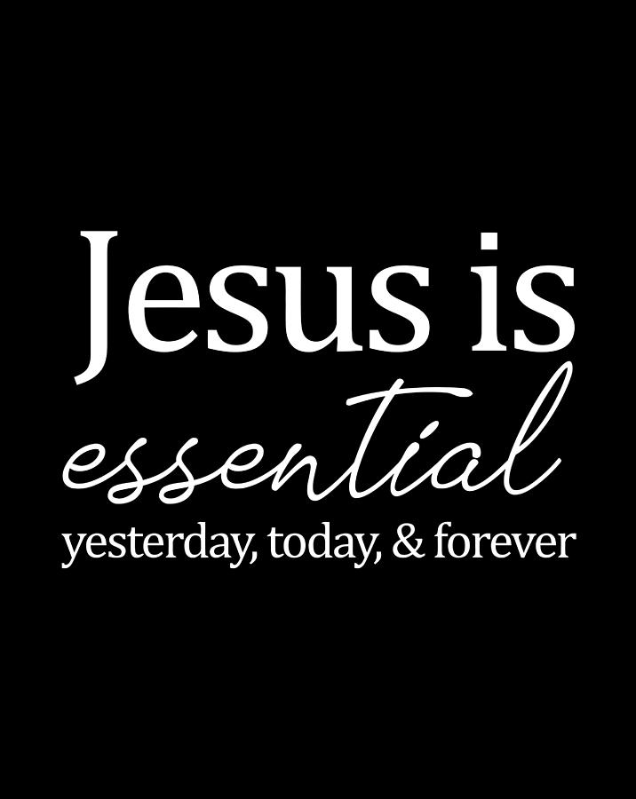 Jesus Is Essential Yesterday Today Forever Shirt Gift Digital Art by ...