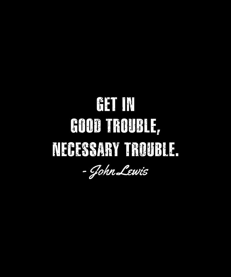 John Lewis Good Trouble Quote John Lewis Quotes Get In Good Trouble Digital Art By Triana Wulandari |  Pixels