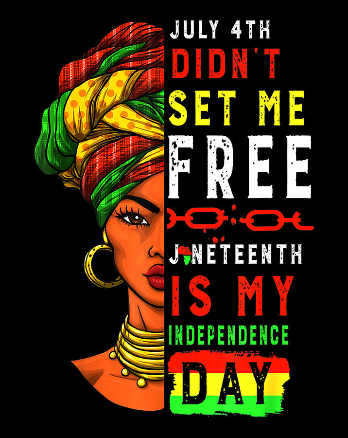 Juneteenth Is My Independence Day July 4th Didnt Set Me Free Digital ...