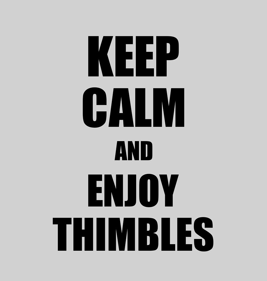 Thimbles Digital Art - Keep Calm an Enjoy Thimbles Lover Funny Gift Idea for Hobbies Occupation Present by Jeff Creation