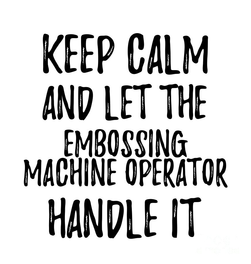 Keep Calm Digital Art - Keep Calm And Let The Embossing Machine Operator Handle It by Jeff Creation