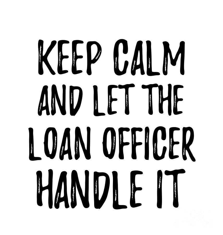 Keep Calm And Let The Loan Officer Handle It Digital Art By Funny T Ideas