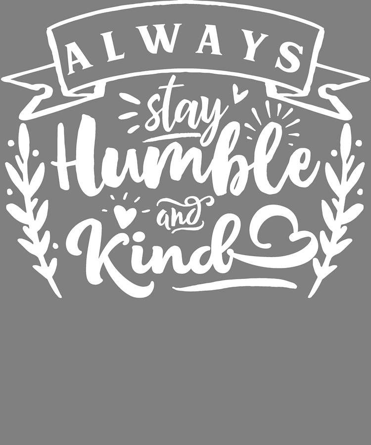 Kindness Always Stay Humble And Kind Digital Art By Stacy Mccafferty Fine Art America 