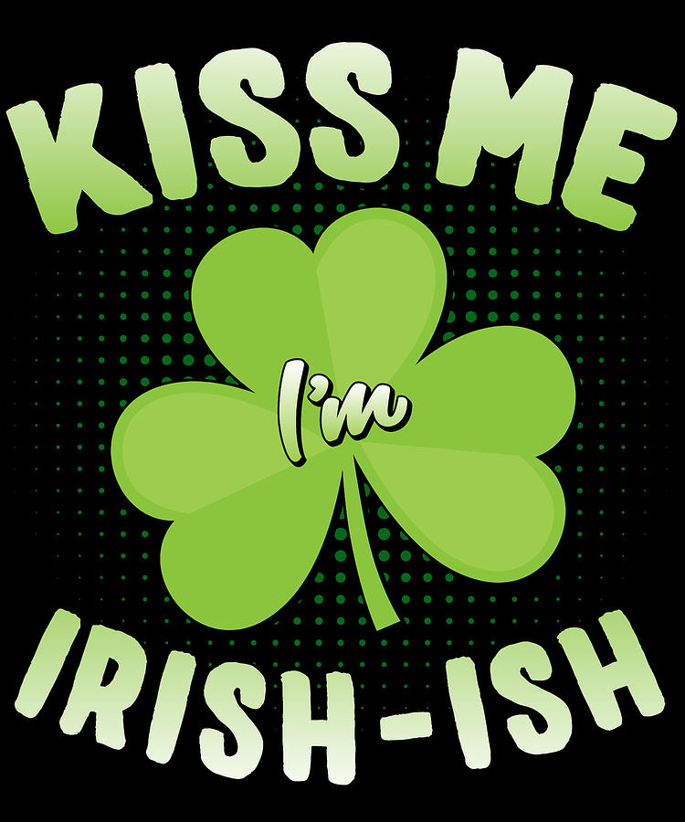 Kiss Me Im Irish-Ish St Patricks Day Digital Art by Flippin Sweet Gear