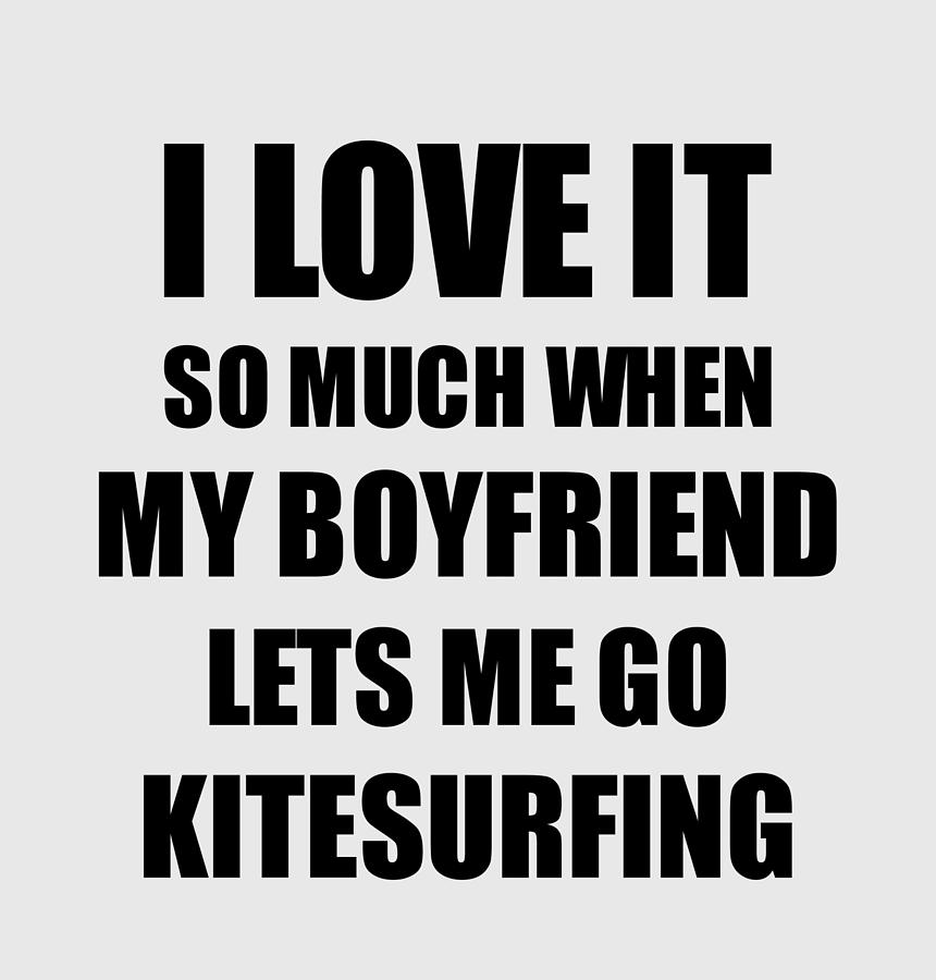https://images.fineartamerica.com/images/artworkimages/mediumlarge/3/kitesurfing-funny-gift-idea-for-girlfriend-i-love-it-when-my-boyfriend-lets-me-novelty-gag-sport-lover-joke-funny-gift-ideas.jpg